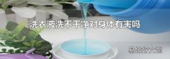 洗衣液洗不干净对身体有害吗