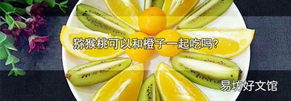 猕猴桃可以和橙子一起吃吗?