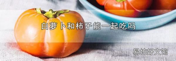 白萝卜和柿子能一起吃吗