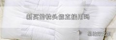 新买的枕头能直接用吗