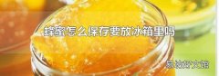 蜂蜜怎么保存要放冰箱里吗