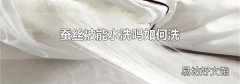 蚕丝被能水洗吗如何洗