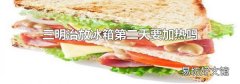 三明治放冰箱第二天要加热吗