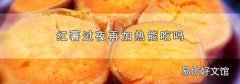 红薯过夜再加热能吃吗