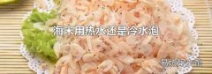 海米用熱水還是冷水泡