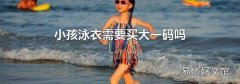 小孩泳衣需要买大一码吗