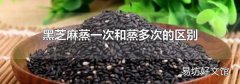 黑芝麻蒸一次和蒸多次的區(qū)別