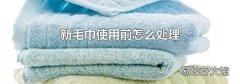 新毛巾使用前怎么處理