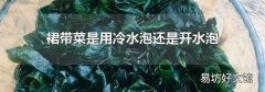 裙帶菜是用冷水泡還是開水泡