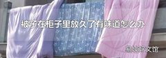 被子在柜子里放久了有味道怎么办