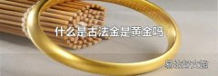 什么是古法金是黄金吗