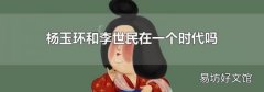 杨玉环和李世民在一个时代吗