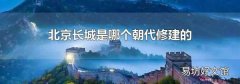北京长城是哪个朝代修建的