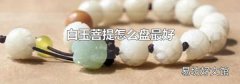 白玉菩提怎么盘最好