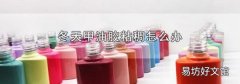 冬天甲油胶粘稠怎么办