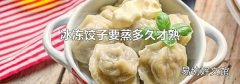 冰冻饺子要蒸多久才熟