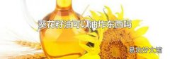 葵花籽油可以油炸东西吗