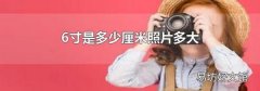 6寸是多少厘米照片多大