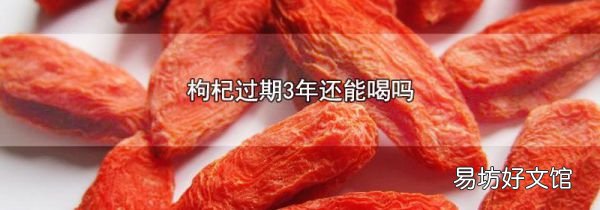 枸杞过期3年还能喝吗