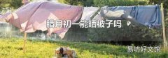 腊月初一能晒被子吗