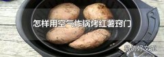 怎樣用空氣炸鍋烤紅薯竅門(mén)