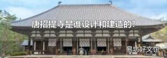 唐招提寺是谁设计和建造的?