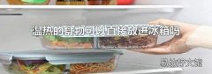 溫熱的食物可以直接放進冰箱嗎