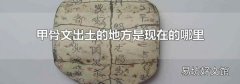甲骨文出土的地方是現在的哪里