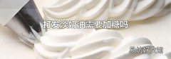 打發淡奶油需要加糖嗎