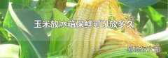 玉米放冰箱保鮮可以放多久