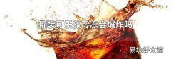 罐装可乐放冷冻会爆炸吗