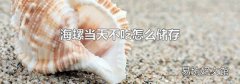 海螺当天不吃怎么储存