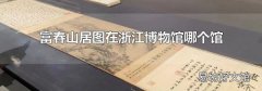 富春山居图在浙江博物馆哪个馆
