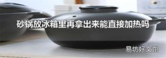砂锅放冰箱里再拿出来能直接加热吗