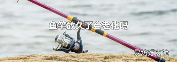 魚竿放久了會老化嗎