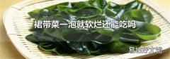 裙带菜一泡就软烂还能吃吗