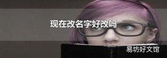 现在改名字好改吗