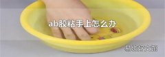 ab膠粘手上怎么辦