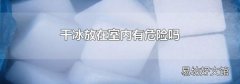 干冰放在室內有危險嗎