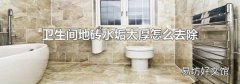 衛生間地磚水垢太厚怎么去除