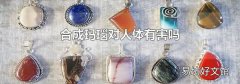 合成瑪瑙對人體有害嗎