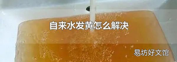 自来水发黄怎么解决
