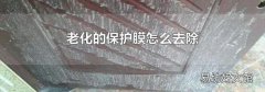 老化的保護膜怎么去除