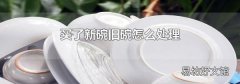 買了新碗舊碗怎么處理