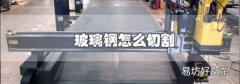 玻璃鋼怎么切割