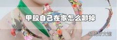 甲膠自己在家怎么卸掉