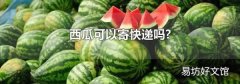 西瓜可以寄快遞嗎?