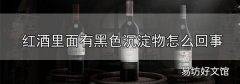 紅酒里面有黑色沉淀物怎么回事