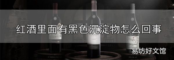 紅酒里面有黑色沉淀物怎么回事