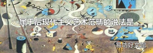 屬于后現代主義藝術范疇的說法是